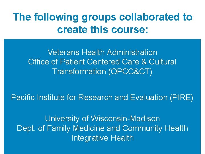 The following groups collaborated to create this course: Veterans Health Administration Office of Patient