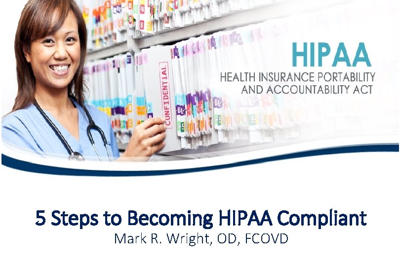 5 Steps to Becoming HIPAA Compliant Mark R. Wright, OD, FCOVD 