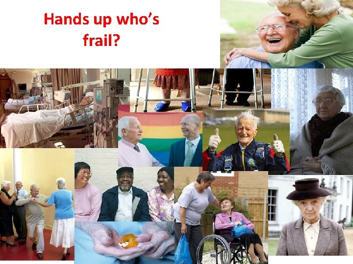 Hands up who’s frail? 