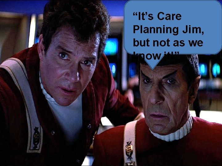 “It’s Care Planning Jim, but not as we know it!” 