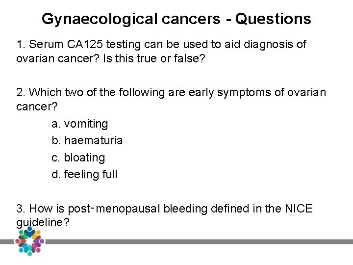 Gynaecological cancers - Questions 1. Serum CA 125 testing can be used to aid Gynaecological cancers - Questions 1. Serum CA 125 testing can be used to aid