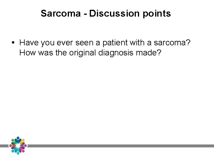 Sarcoma - Discussion points Have you ever seen a patient with a sarcoma? How Sarcoma - Discussion points Have you ever seen a patient with a sarcoma? How