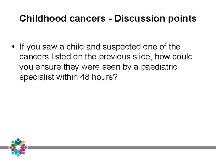 Childhood cancers - Discussion points If you saw a child and suspected one of Childhood cancers - Discussion points If you saw a child and suspected one of