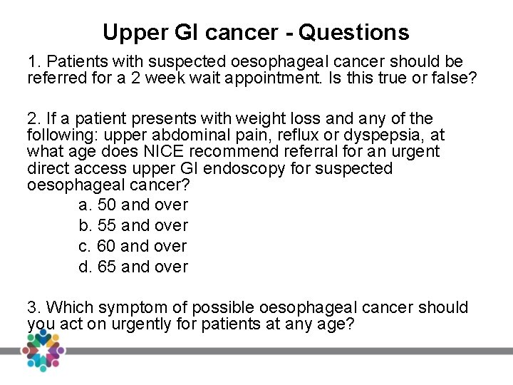 Upper GI cancer - Questions 1. Patients with suspected oesophageal cancer should be referred Upper GI cancer - Questions 1. Patients with suspected oesophageal cancer should be referred
