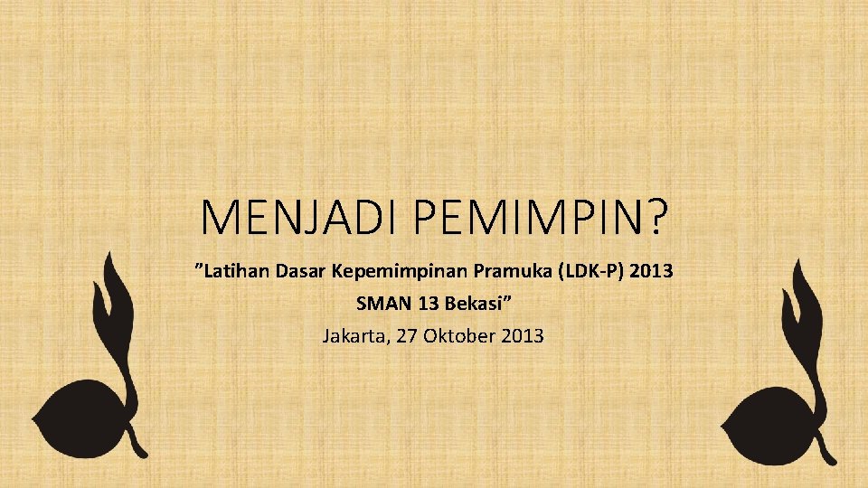 MENJADI PEMIMPIN? ”Latihan Dasar Kepemimpinan Pramuka (LDK-P) 2013 SMAN 13 Bekasi” Jakarta, 27 Oktober