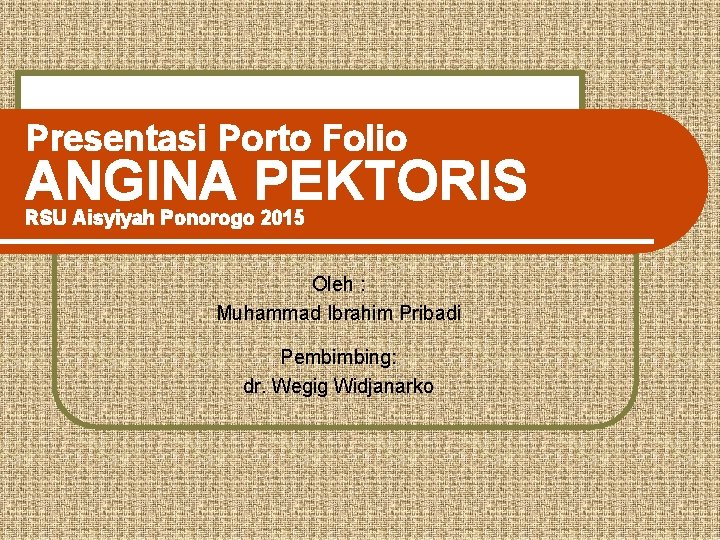 Presentasi Porto Folio ANGINA PEKTORIS RSU Aisyiyah Ponorogo 2015 Oleh : Muhammad Ibrahim Pribadi