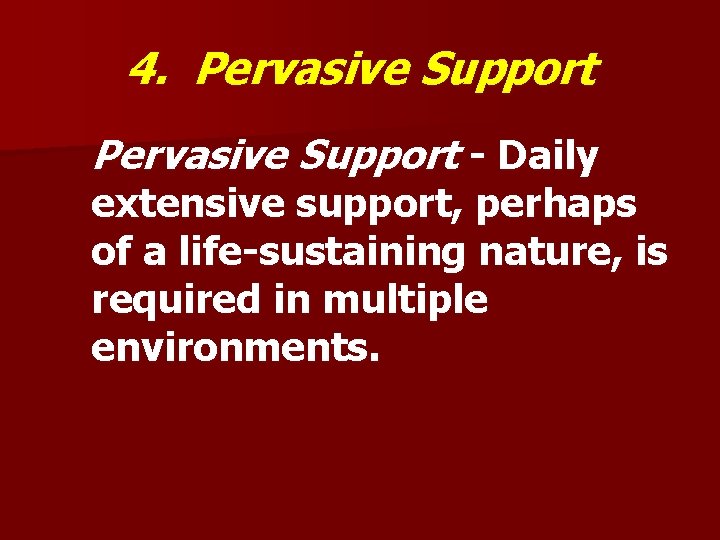 4. Pervasive Support - Daily extensive support, perhaps of a life-sustaining nature, is required