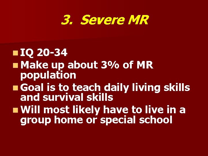 3. Severe MR n IQ 20 -34 n Make up about 3% of MR