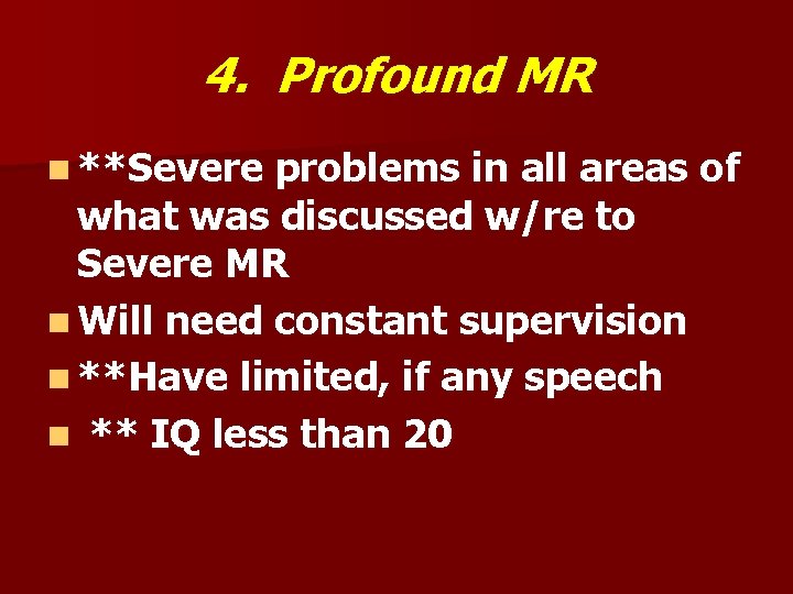 4. Profound MR n **Severe problems in all areas of what was discussed w/re