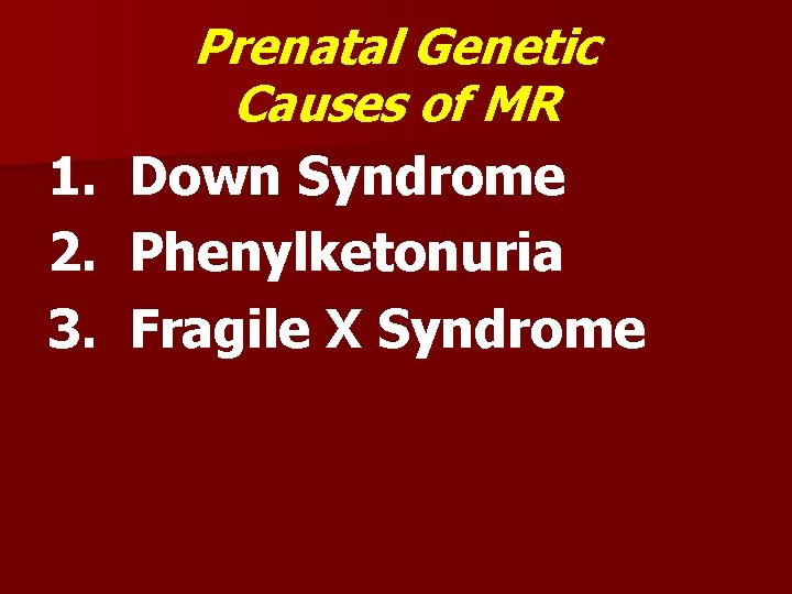 1. 2. 3. Prenatal Genetic Causes of MR Down Syndrome Phenylketonuria Fragile X Syndrome