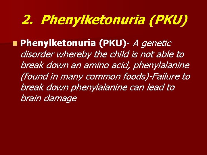 2. Phenylketonuria (PKU) n Phenylketonuria (PKU)- A genetic disorder whereby the child is not