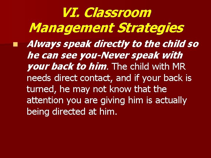 VI. Classroom Management Strategies n Always speak directly to the child so he can