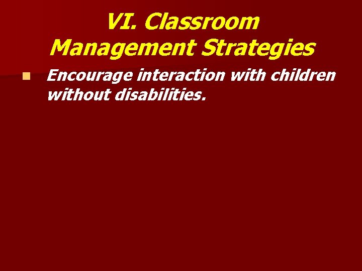 VI. Classroom Management Strategies n Encourage interaction with children without disabilities. 