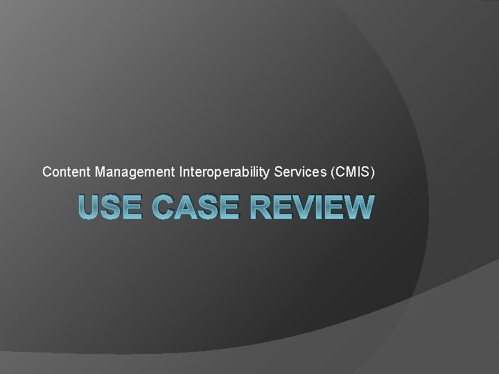 Content Management Interoperability Services (CMIS) USE CASE REVIEW 