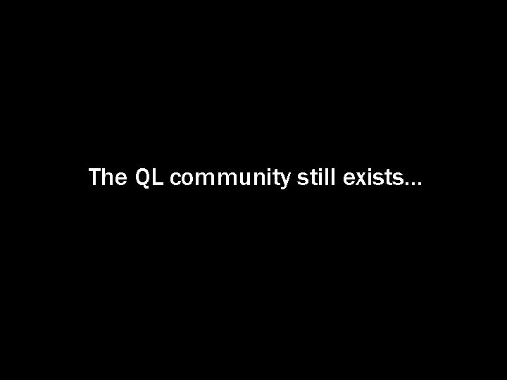 The QL community still exists. . . 