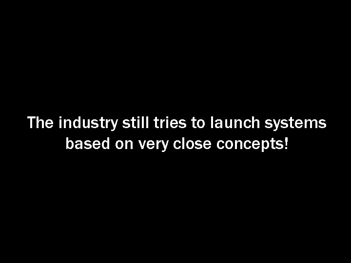 The industry still tries to launch systems based on very close concepts! 