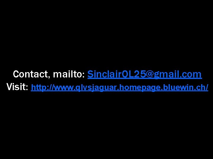 Contact, mailto: Sinclair. QL 25@gmail. com Visit: http: //www. qlvsjaguar. homepage. bluewin. ch/ 