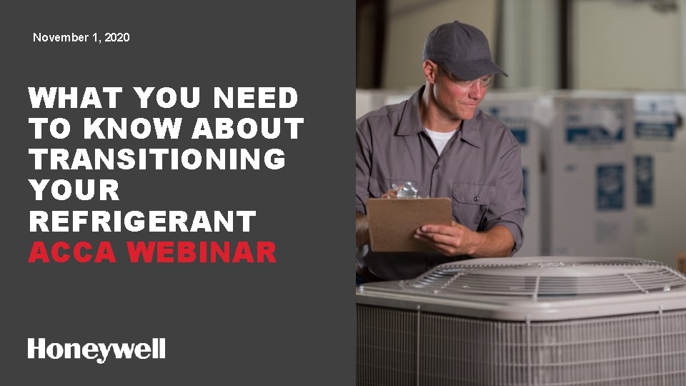 November 1, 2020 WHAT YOU NEED TO KNOW ABOUT TRANSITIONING YOUR REFRIGERANT ACCA WEBINAR