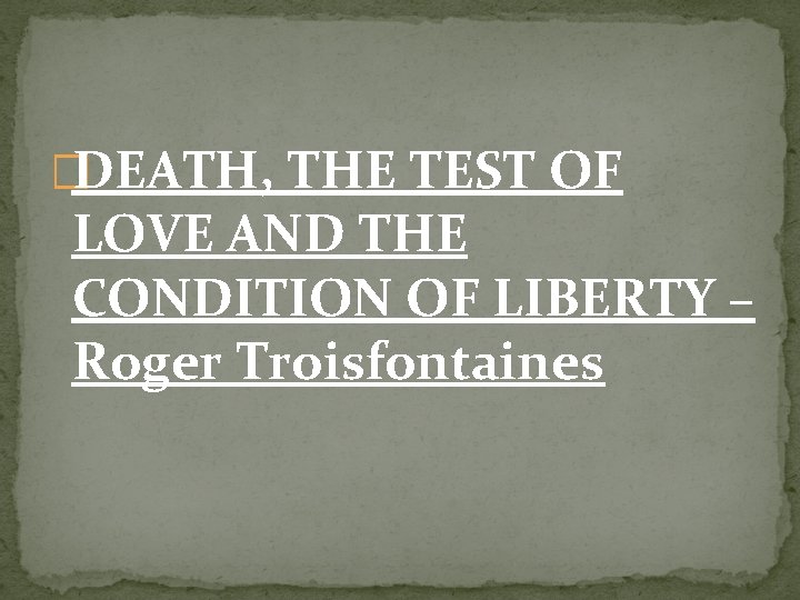 �DEATH, THE TEST OF LOVE AND THE CONDITION OF LIBERTY – Roger Troisfontaines 