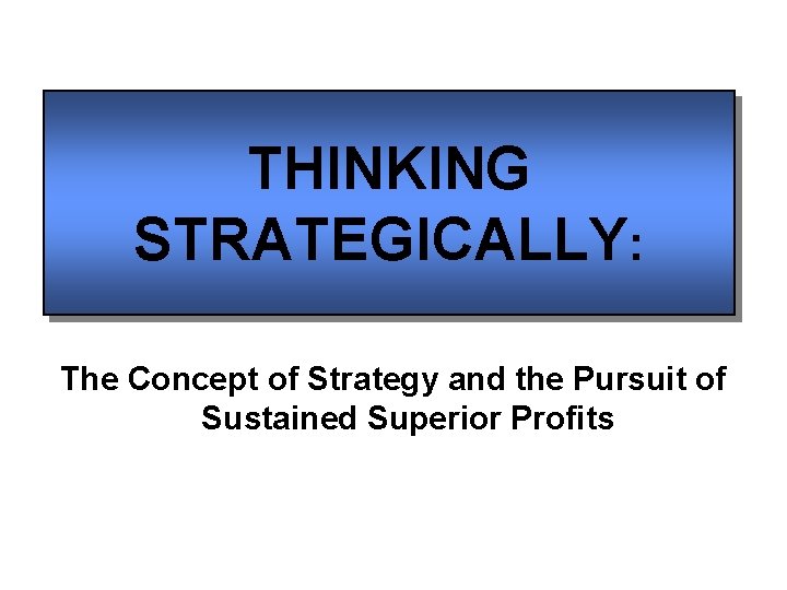 THINKING STRATEGICALLY: The Concept of Strategy and the Pursuit of Sustained Superior Profits 