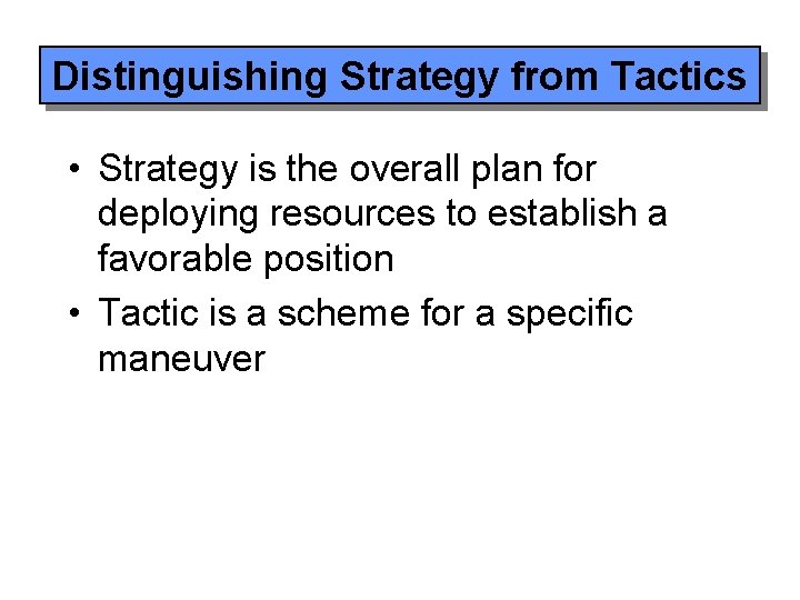 Distinguishing Strategy from Tactics • Strategy is the overall plan for deploying resources to