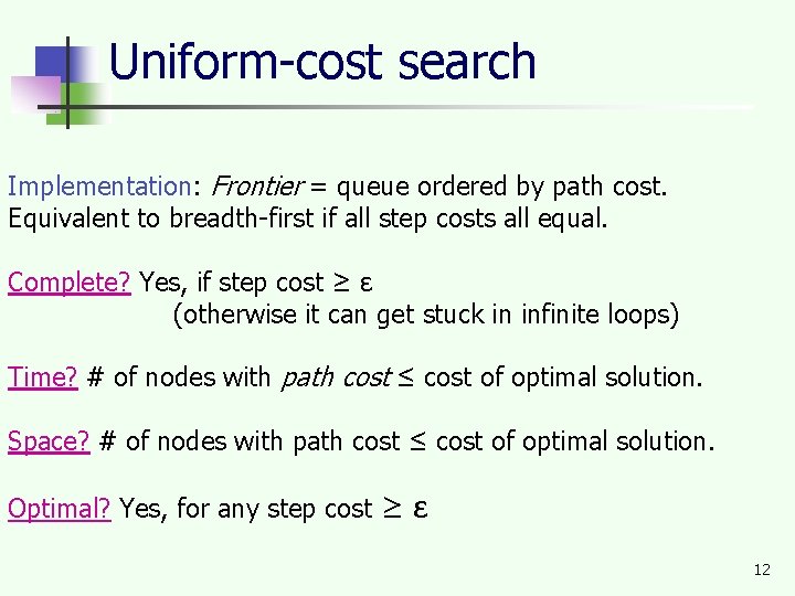 Uniform-cost search Implementation: Frontier = queue ordered by path cost. Equivalent to breadth-first if