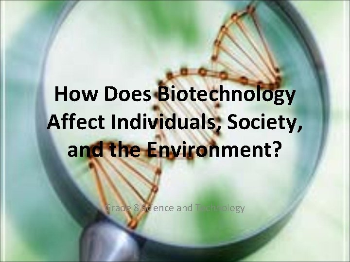 How Does Biotechnology Affect Individuals, Society, and the Environment? Grade 8 Science and Technology