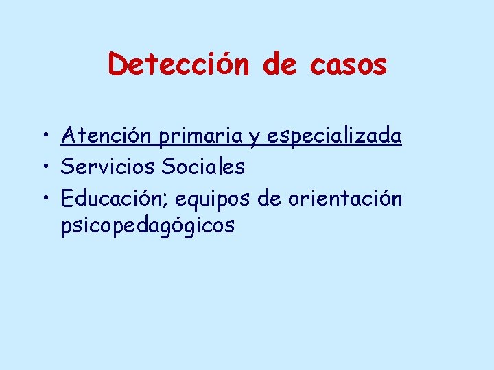 Detección de casos • Atención primaria y especializada • Servicios Sociales • Educación; equipos