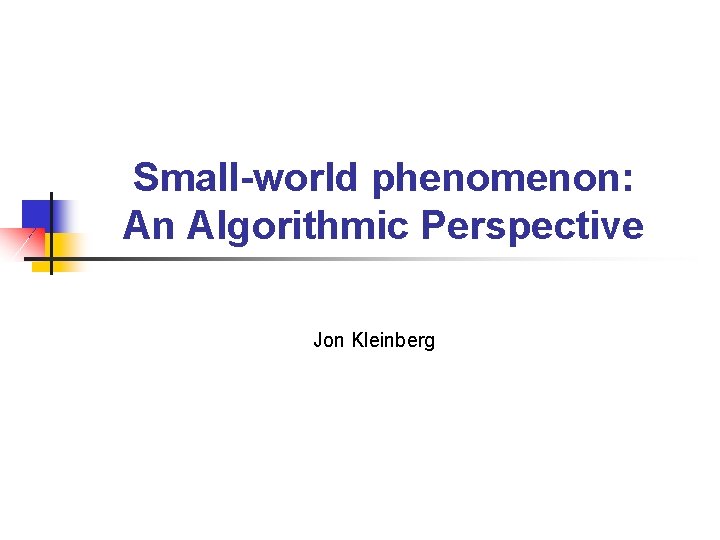 Small-world phenomenon: An Algorithmic Perspective Jon Kleinberg 