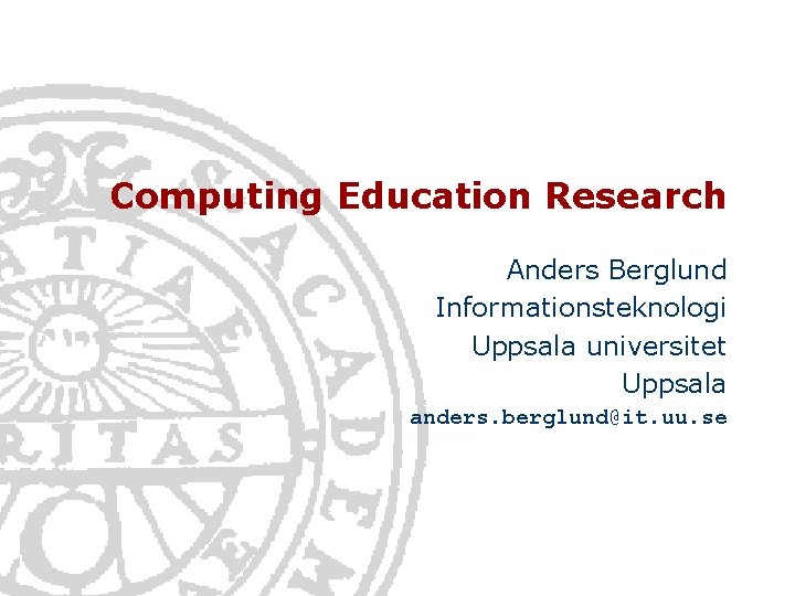 Computing Education Research Anders Berglund Informationsteknologi Uppsala universitet Uppsala anders. berglund@it. uu. se 