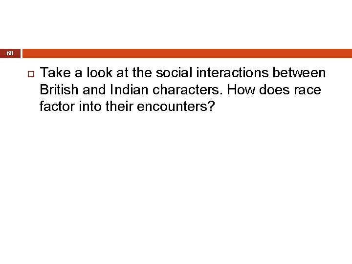 60 Take a look at the social interactions between British and Indian characters. How