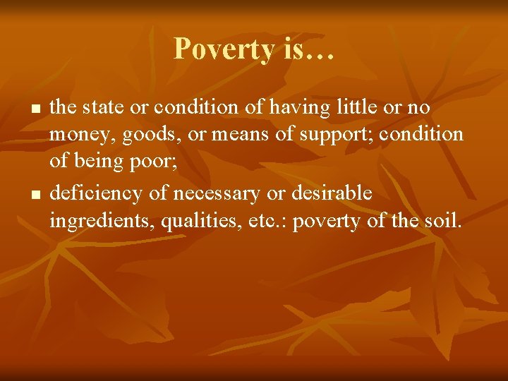 Poverty is… n n the state or condition of having little or no money,