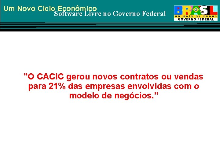 Um Novo Ciclo Econômico Software Livre no Governo Federal "O CACIC gerou novos contratos