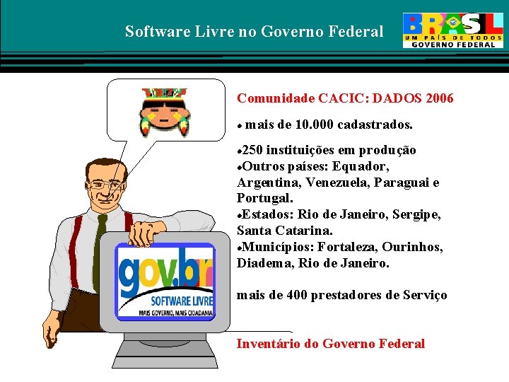 Software Livre no Governo Federal Comunidade CACIC: DADOS 2006 mais de 10. 000 cadastrados.