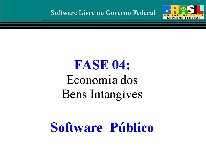 Software Livre no Governo Federal FASE 04: Economia dos Bens Intangíves Software Público 