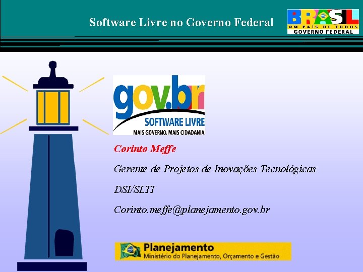 Software Livre no Governo Federal Corinto Meffe Gerente de Projetos de Inovações Tecnológicas DSI/SLTI