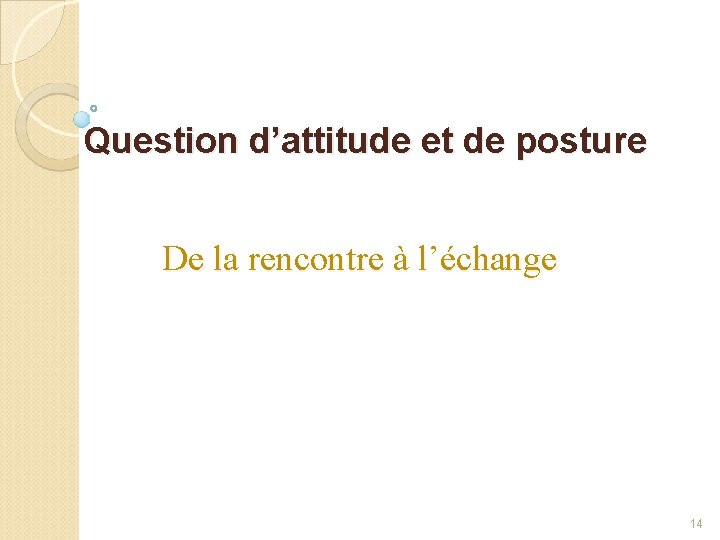 Question d’attitude et de posture De la rencontre à l’échange 14 