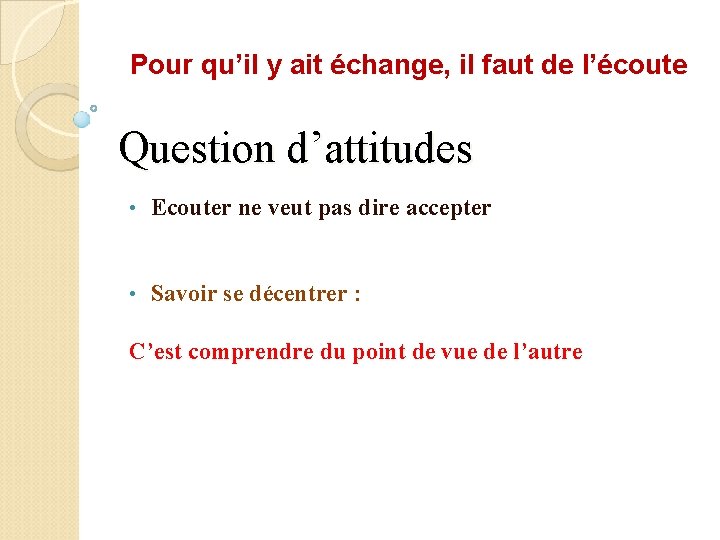 Pour qu’il y ait échange, il faut de l’écoute Question d’attitudes • Ecouter ne