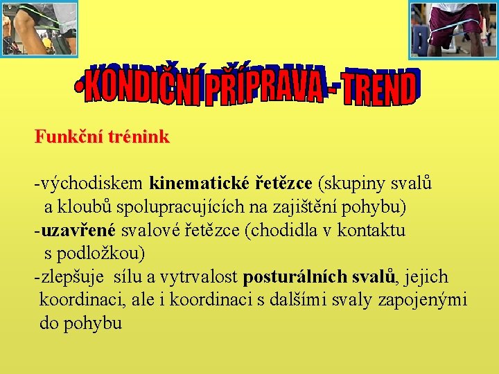 Funkční trénink -východiskem kinematické řetězce (skupiny svalů a kloubů spolupracujících na zajištění pohybu) -uzavřené Funkční trénink -východiskem kinematické řetězce (skupiny svalů a kloubů spolupracujících na zajištění pohybu) -uzavřené