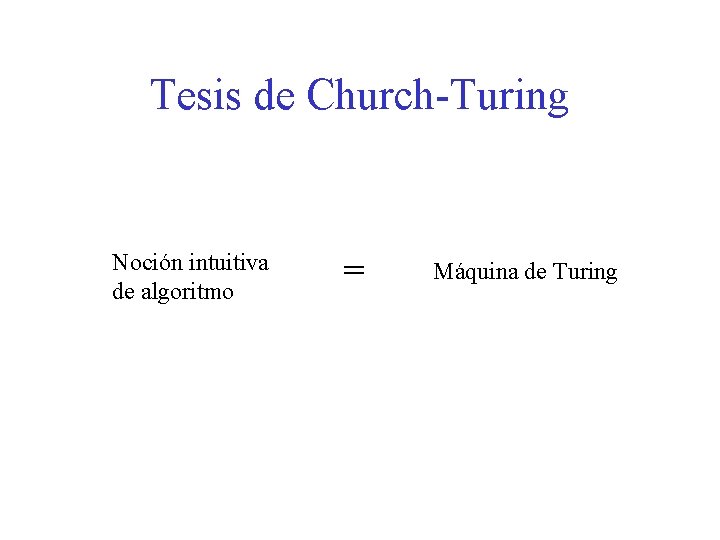Tesis de Church-Turing Noción intuitiva de algoritmo = Máquina de Turing 
