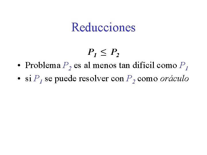 Reducciones P 1 ≤ P 2 • Problema P 2 es al menos tan