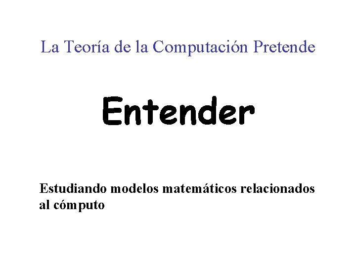 La Teoría de la Computación Pretende Entender Estudiando modelos matemáticos relacionados al cómputo 