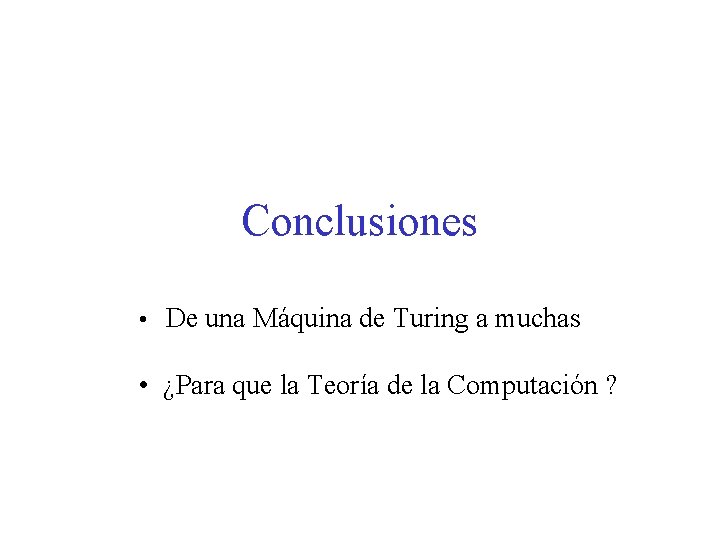 Conclusiones • De una Máquina de Turing a muchas • ¿Para que la Teoría