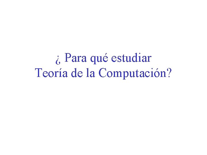 ¿ Para qué estudiar Teoría de la Computación? 