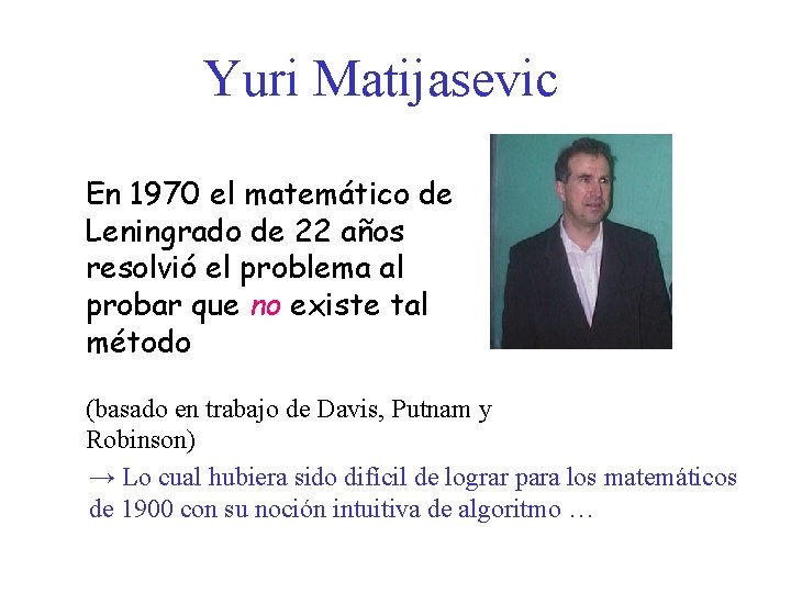 Yuri Matijasevic En 1970 el matemático de Leningrado de 22 años resolvió el problema