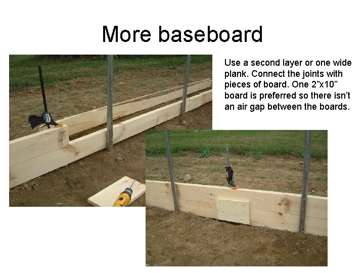 More baseboard Use a second layer or one wide plank. Connect the joints with