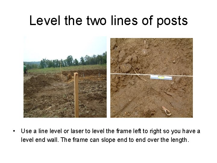 Level the two lines of posts • Use a line level or laser to