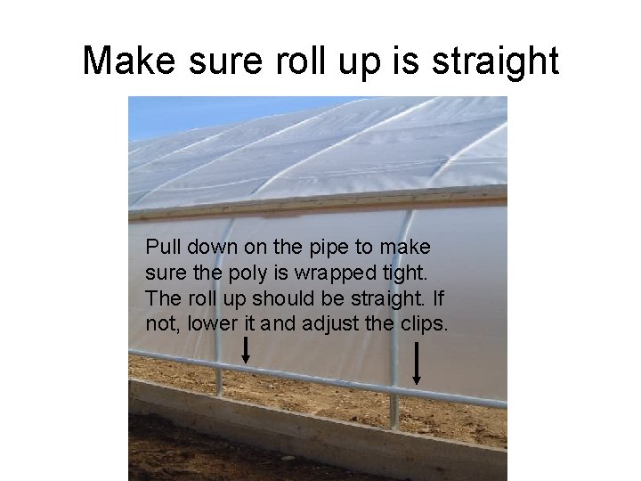 Make sure roll up is straight Pull down on the pipe to make sure