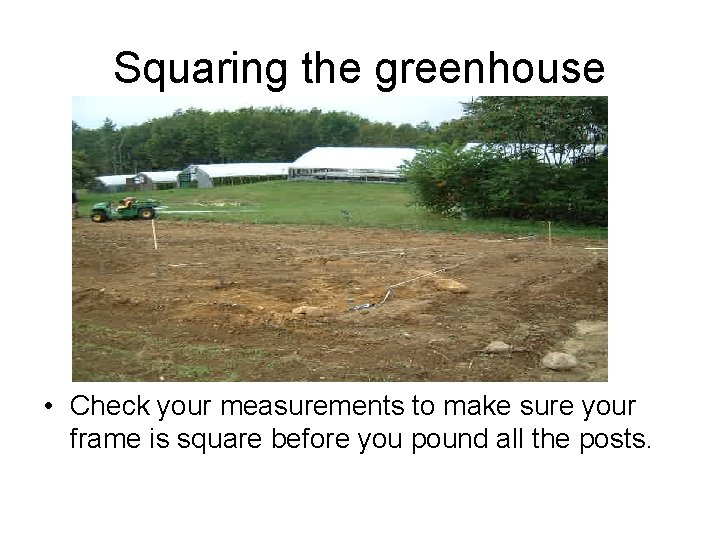 Squaring the greenhouse • Check your measurements to make sure your frame is square