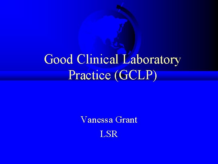 Good Clinical Laboratory Practice (GCLP) Vanessa Grant LSR 